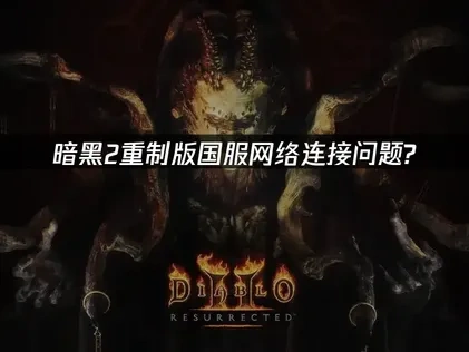 暗黑2重制版国服优化网络连接解决方案！