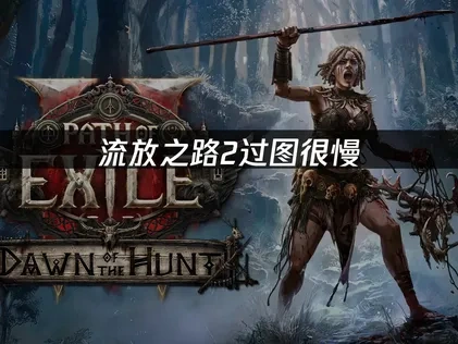 流放之路2过图很慢，三大解决方案提速！