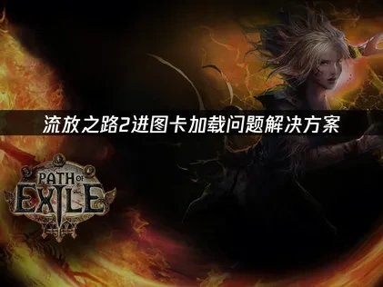 流放之路2进图卡加载与假死问题深度剖析及解决对策！