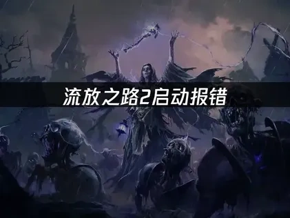 流放之路2启动报错的解决方法全攻略！