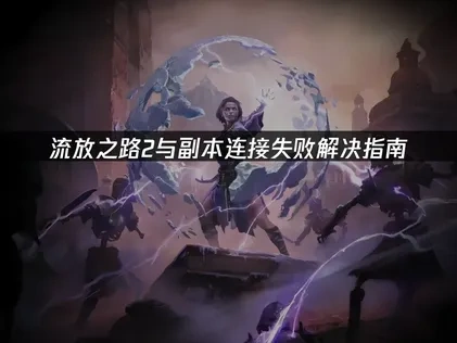 流放之路2与副本连接失败解决指南！