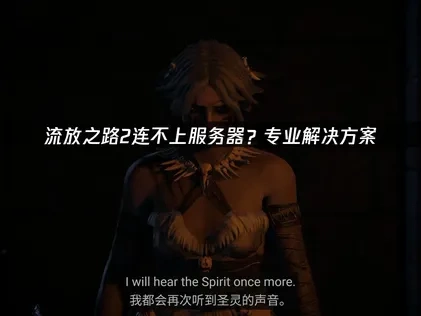 流放之路2连不上服务器？专业解决方案！