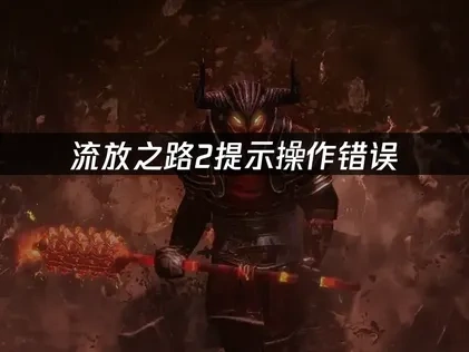 流放之路2提示操作错误，解决方法详解！