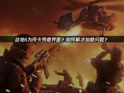 战地6卡预载界面的原因及解决建议：UU加速器助力畅玩！