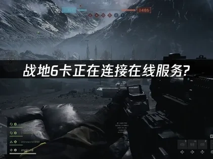 战地6卡正在连接在线服务界面的原因及对策详解！