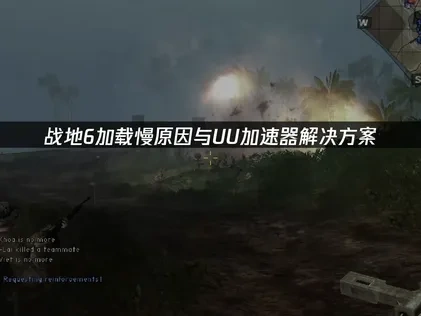 战地6加载慢原因解析及UU加速器优化指南！