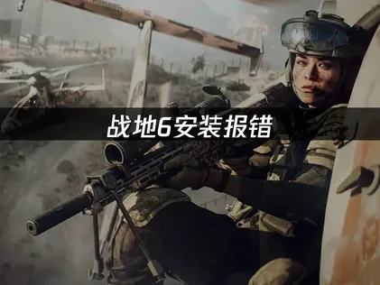 高效解决战地6安装报错难题！