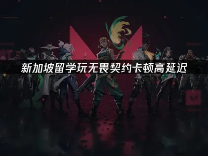 新加坡留学玩无畏契约怎么减少卡顿——专业解决方案！