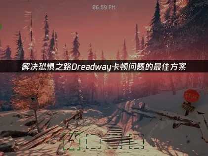 恐惧之路Dreadway卡顿问题的最佳解决方案！