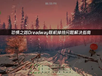恐惧之路Dreadway联机掉线问题解决指南！
