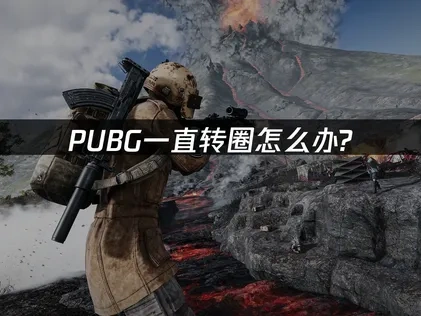 PUBG一直转圈问题的全面解决指南！