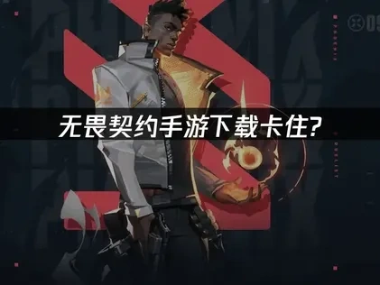 高效应对无畏契约手游下载卡住问题的实用策略！