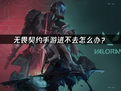 无畏契约手游进不去游戏的原因及高效解决办法！