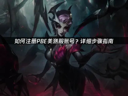 PBE美测服账号注册？详细步骤指南！