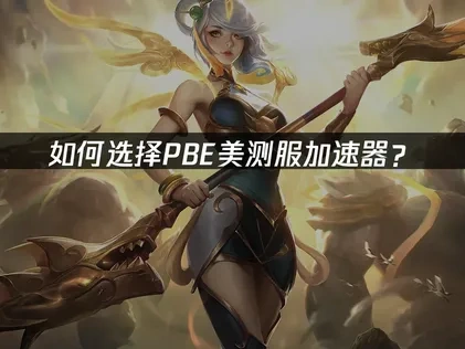 PBE美测服加速器推荐！UU助你体验流畅游戏！