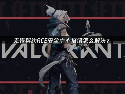 无畏契约ACE安全中心报错怎么解决？