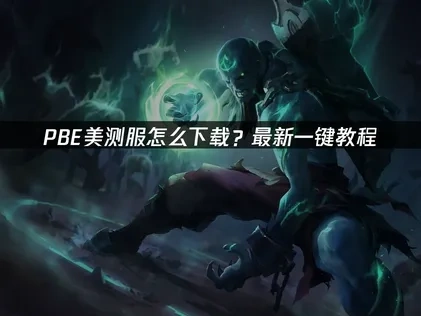 PBE美测服怎么下载？最新一键教程！