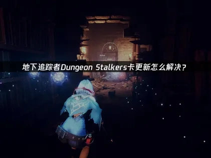 地下追踪者Dungeon Stalkers卡正在更新服务怎么解决？