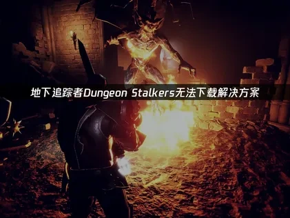 地下追踪者Dungeon Stalkers无法下载解决方案！