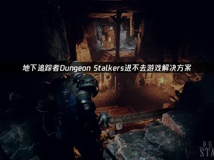 解决地下追踪者Dungeon Stalkers进不去游戏的常见障碍！