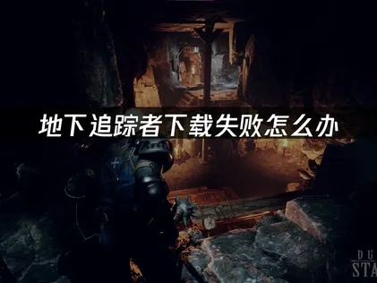 地下追踪者Dungeon Stalkers下载失败问题优化指南！
