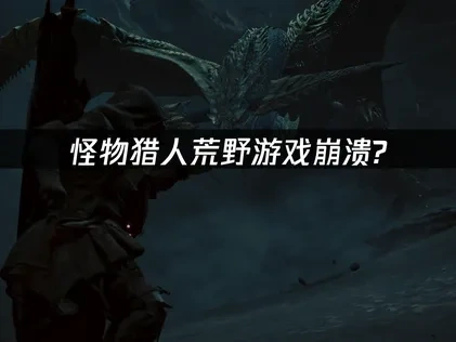 怪物猎人荒野游戏崩溃？有效解决方法来了！