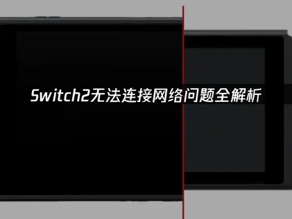 Switch2无法连接网络问题全解析！
