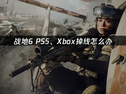 战地6PS5、xbox掉线问题深度解析与高效应对策略！