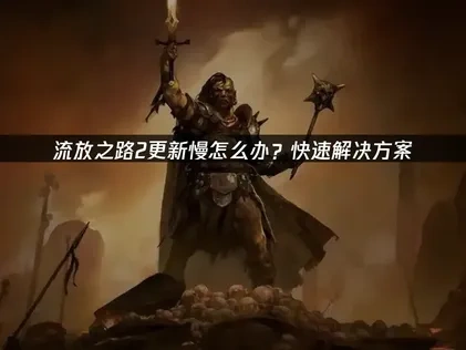 流放之路2更新慢怎麼辦？