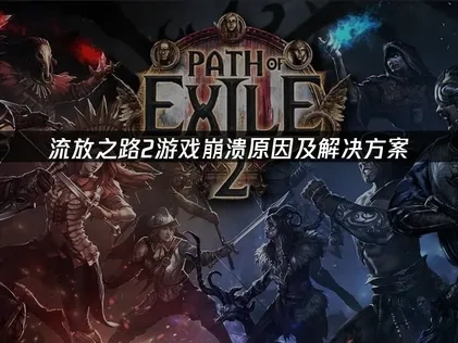 流放之路2游戏崩溃原因及解决方案！