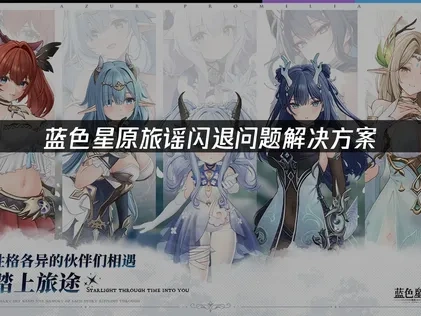 蓝色星原旅谣闪退问题高效解决策略！