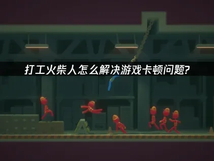 打工火柴人加速器解决游戏卡顿问题！