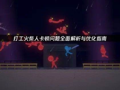 打工火柴人卡顿问题的优化全攻略！