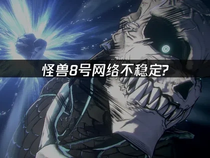 怪兽8号网络不稳定？如何解决延迟掉线问题？