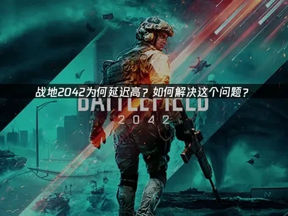 战地2042延迟高问题的实用解决方案！