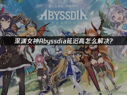 深渊女神Abyssdia延迟高怎么解决？