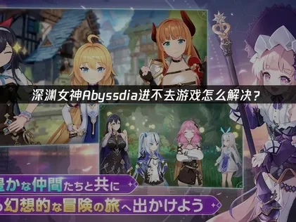 深渊女神Abyssdia进不去游戏怎么解决？