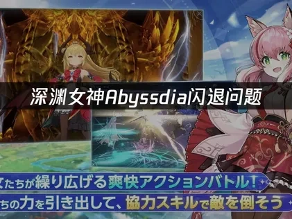 深渊女神Abyssdia手游闪退问题深度优化指南！