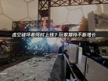 虚空破坏者上线，玩家期待不断增长！