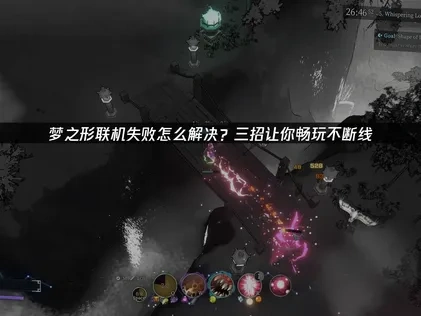 梦之形联机失败怎么解决？三招让你畅玩不断线！