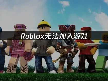高效解决Roblox无法加入游戏问题的完整指南！