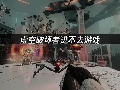 虚空破坏者进不去游戏的原因及解决方法！