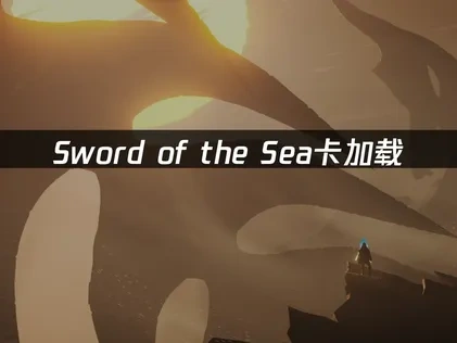 Sword of the Sea卡加载问题深度解析与解决方案！