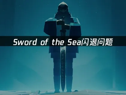 Sword of the Sea游戏闪退问题深度优化指南！