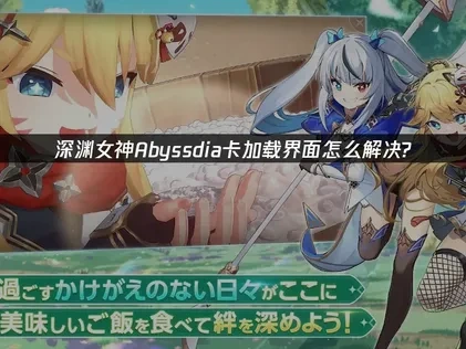 深淵女神Abyssdia卡加載界面原因剖析與有效解決方案！