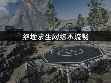 绝地求生网络不流畅？3招解决卡顿问题！