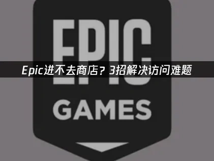 Epic进不去商店？3招解决访问难题！