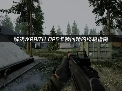WRAITH OPS卡顿问题的终极解决指南！