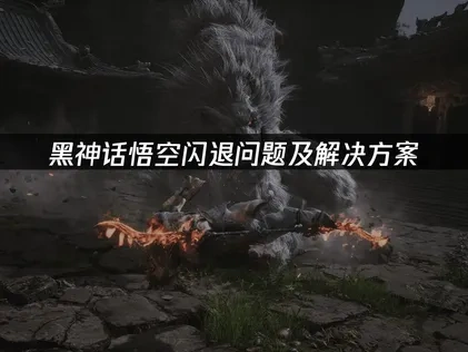 黑神话悟空闪退问题及解决方案！