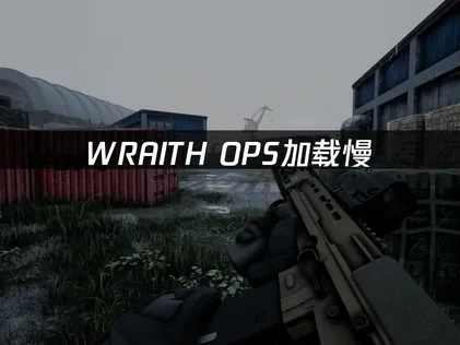 WRAITH OPS加载慢问题的高效解决方法！
